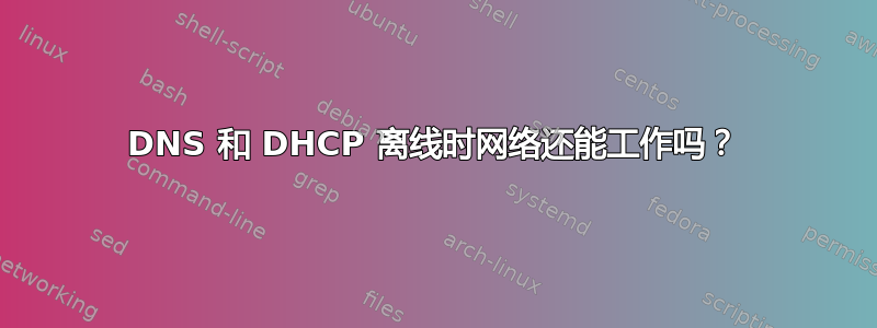 DNS 和 DHCP 离线时网络还能工作吗？