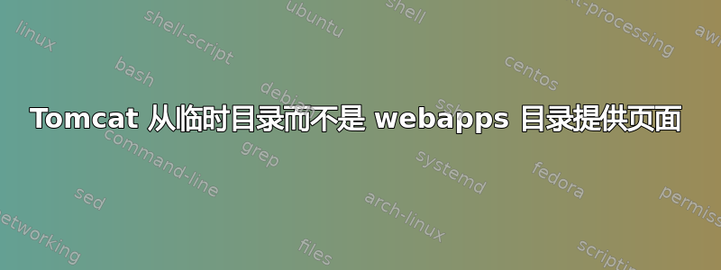 Tomcat 从临时目录而不是 webapps 目录提供页面