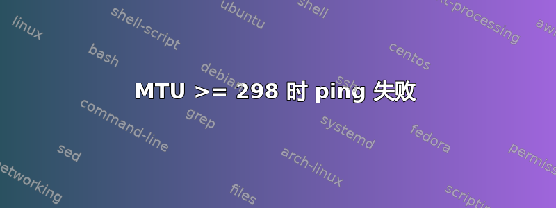 MTU >= 298 时 ping 失败