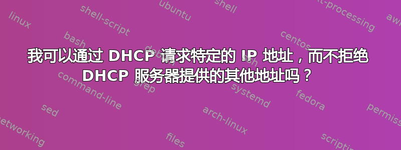 我可以通过 DHCP 请求特定的 IP 地址，而不拒绝 DHCP 服务器提供的其他地址吗？