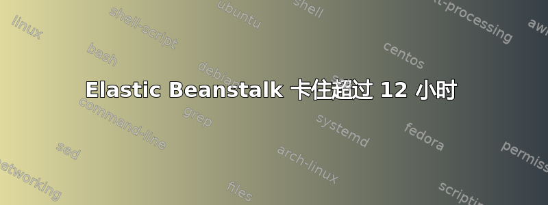 Elastic Beanstalk 卡住超过 12 小时