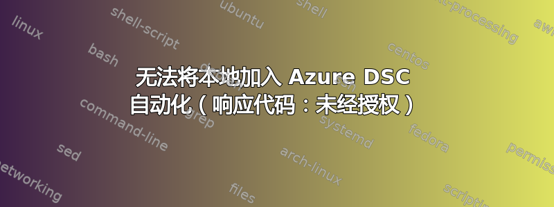 无法将本地加入 Azure DSC 自动化（响应代码：未经授权）