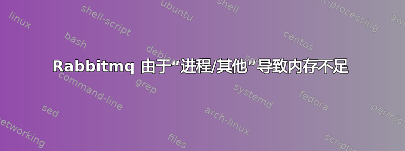 Rabbitmq 由于“进程/其他”导致内存不足