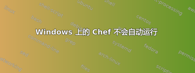 Windows 上的 Chef 不会自动运行