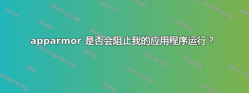 apparmor 是否会阻止我的应用程序运行？