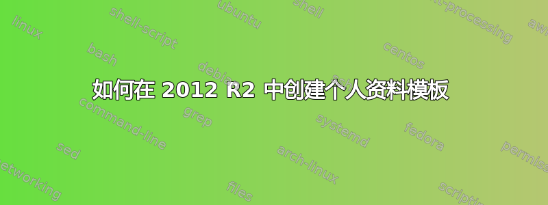 如何在 2012 R2 中创建个人资料模板