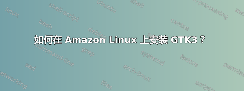 如何在 Amazon Linux 上安装 GTK3？