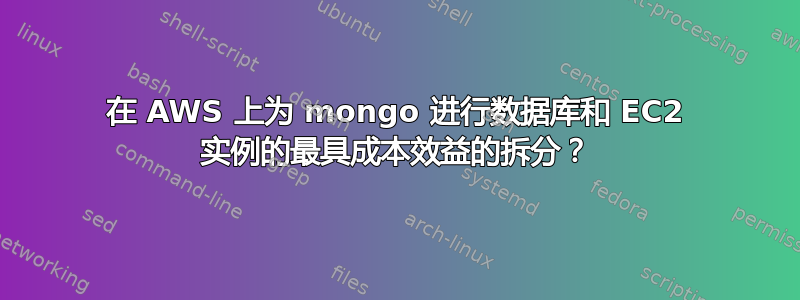 在 AWS 上为 mongo 进行数据库和 EC2 实例的最具成本效益的拆分？