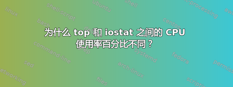 为什么 top 和 iostat 之间的 CPU 使用率百分比不同？