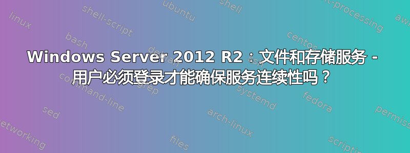 Windows Server 2012 R2：文件和存储服务 - 用户必须登录才能确保服务连续性吗？