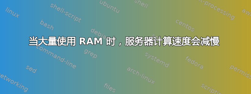 当大量使用 RAM 时，服务器计算速度会减慢