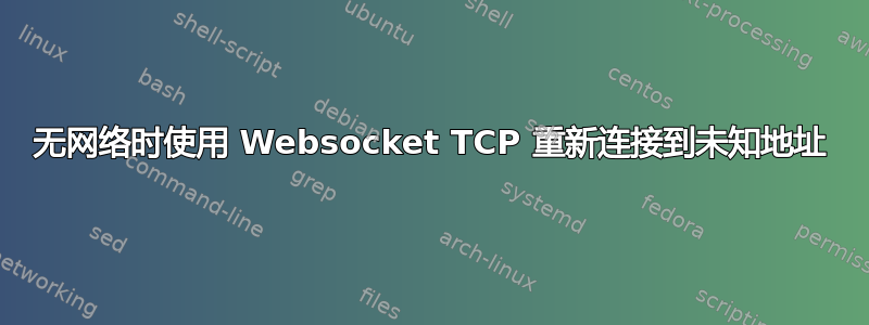 无网络时使用 Websocket TCP 重新连接到未知地址