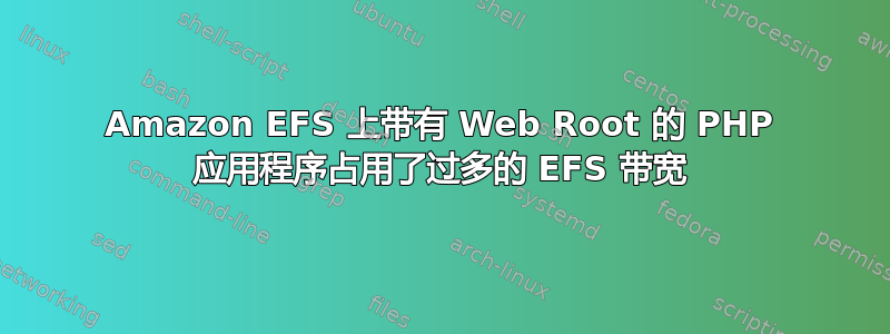 Amazon EFS 上带有 Web Root 的 PHP 应用程序占用了过多的 EFS 带宽