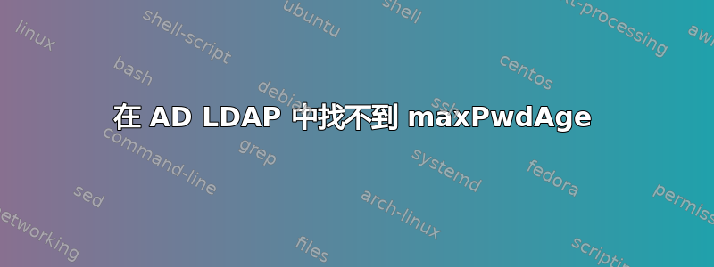 在 AD LDAP 中找不到 maxPwdAge