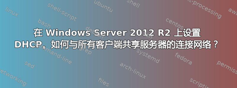 在 Windows Server 2012 R2 上设置 DHCP。如何与所有客户端共享服务器的连接网络？