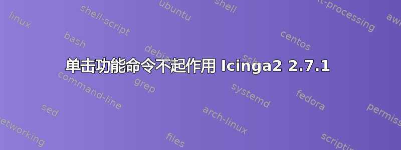 单击功能命令不起作用 Icinga2 2.7.1