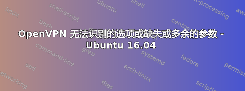 OpenVPN 无法识别的选项或缺失或多余的参数 - Ubuntu 16.04