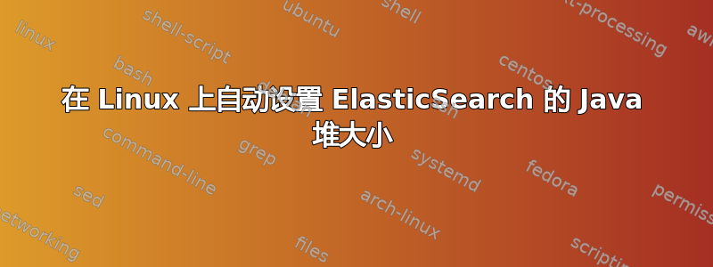 在 Linux 上自动设置 ElasticSearch 的 Java 堆大小