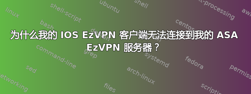 为什么我的 IOS EzVPN 客户端无法连接到我的 ASA EzVPN 服务器？