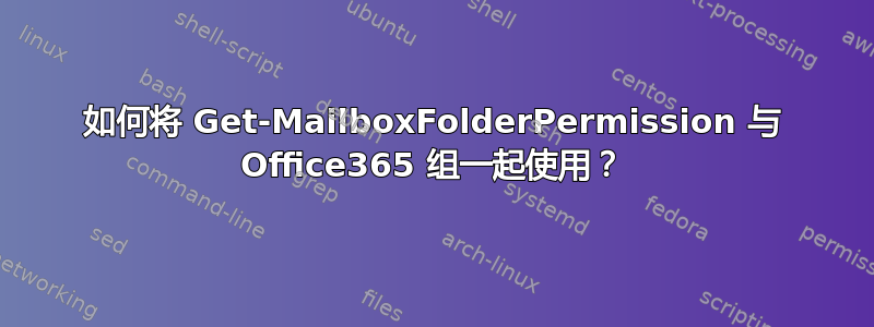 如何将 Get-MailboxFolderPermission 与 Office365 组一起使用？