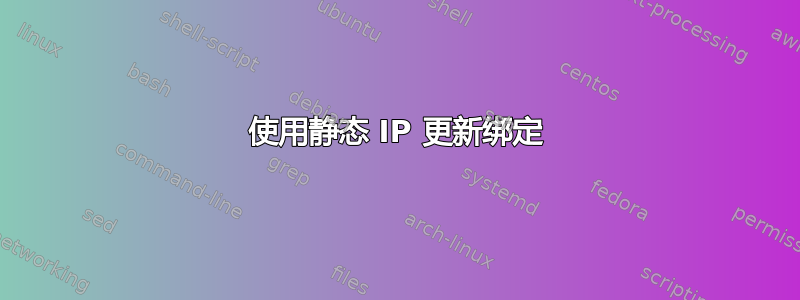 使用静态 IP 更新绑定