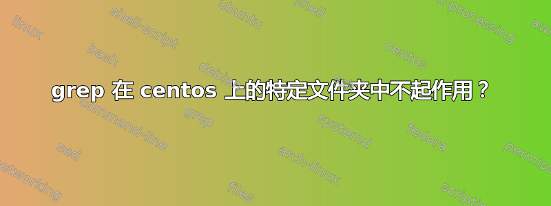 grep 在 centos 上的特定文件夹中不起作用？