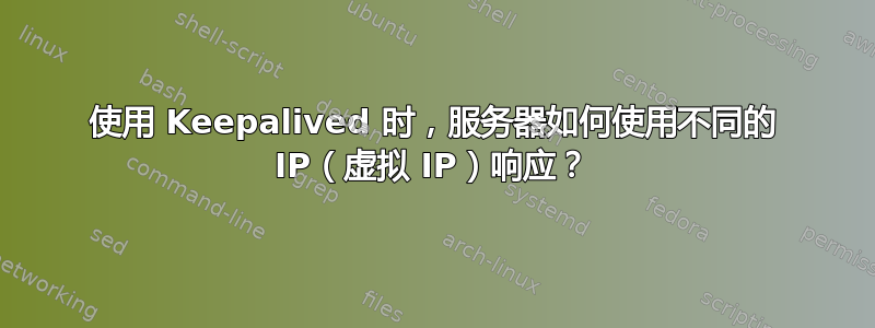 使用 Keepalived 时，服务器如何使用不同的 IP（虚拟 IP）响应？