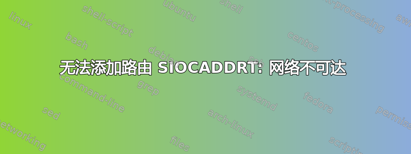 无法添加路由 SIOCADDRT: 网络不可达