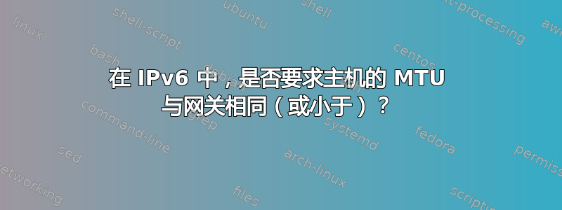 在 IPv6 中，是否要求主机的 MTU 与网关相同（或小于）？