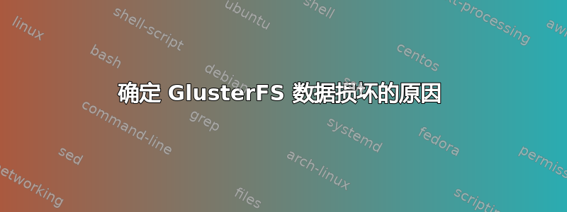 确定 GlusterFS 数据损坏的原因