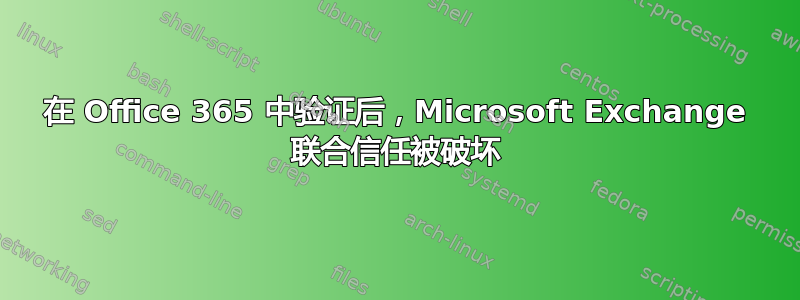 在 Office 365 中验证后，Microsoft Exchange 联合信任被破坏