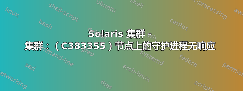 Solaris 集群 - 集群：（C383355）节点上的守护进程无响应