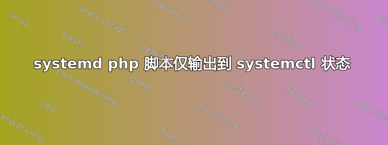 systemd php 脚本仅输出到 systemctl 状态