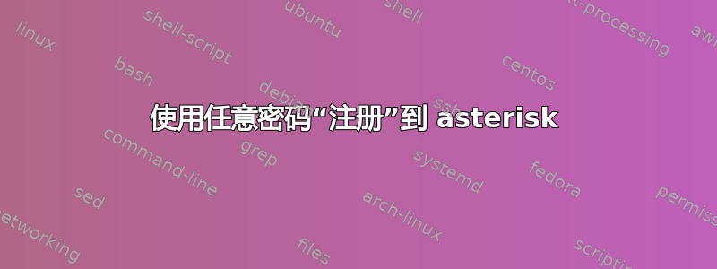 使用任意密码“注册”到 asterisk