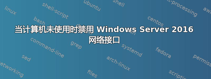 当计算机未使用时禁用 Windows Server 2016 网络接口