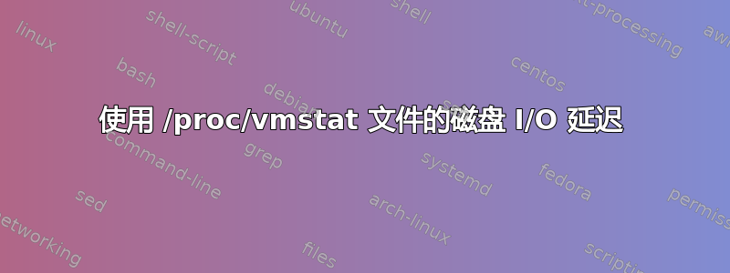 使用 /proc/vmstat 文件的磁盘 I/O 延迟