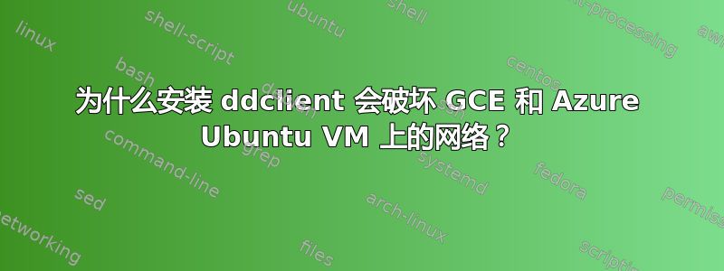 为什么安装 ddclient 会破坏 GCE 和 Azure Ubuntu VM 上的网络？