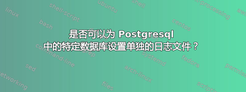 是否可以为 Postgresql 中的特定数据库设置单独的日志文件？