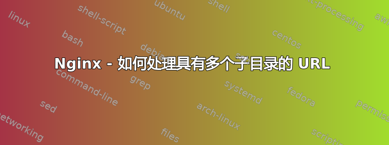 Nginx - 如何处理具有多个子目录的 URL