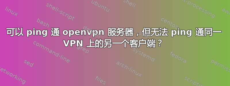 可以 ping 通 openvpn 服务器，但无法 ping 通同一 VPN 上的另一个客户端？