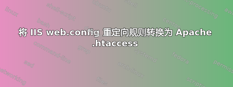 将 IIS web.config 重定向规则转换为 Apache .htaccess