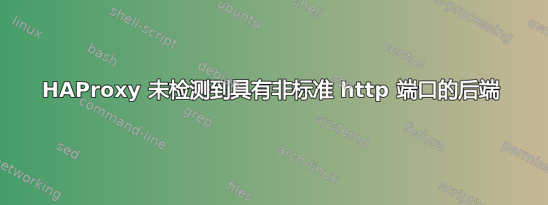 HAProxy 未检测到具有非标准 http 端口的后端