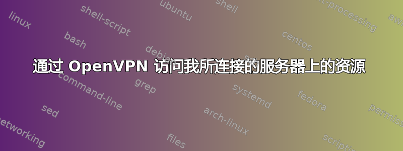 通过 OpenVPN 访问我所连接的服务器上的资源