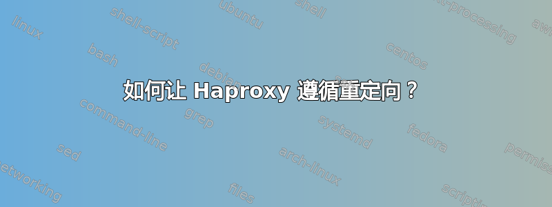 如何让 Haproxy 遵循重定向？