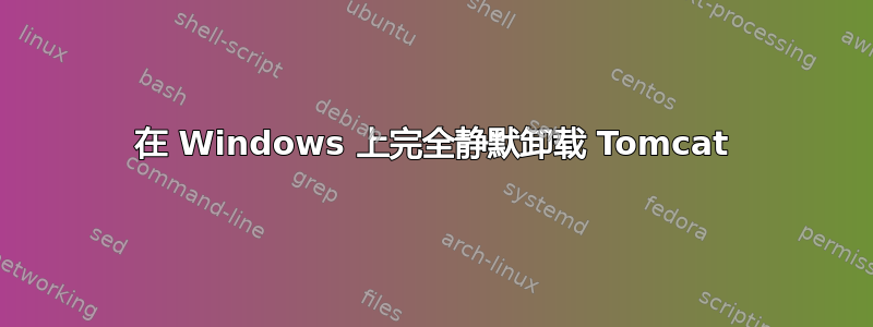 在 Windows 上完全静默卸载 Tomcat