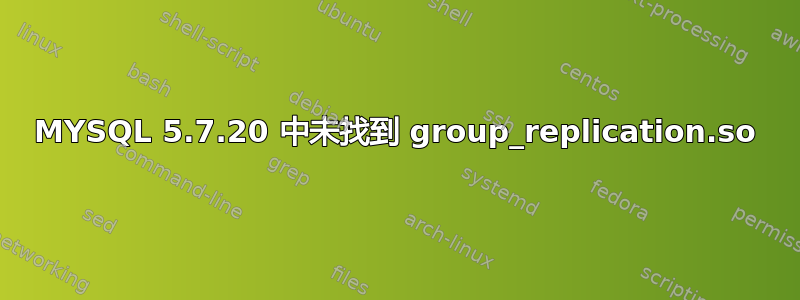 MYSQL 5.7.20 中未找到 group_replication.so