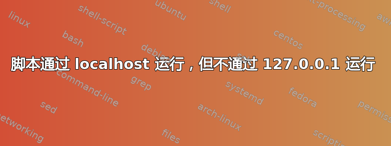 脚本通过 localhost 运行，但不通过 127.0.0.1 运行