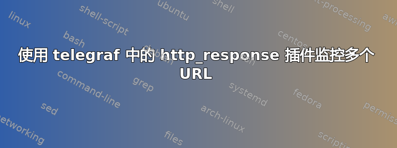 使用 telegraf 中的 http_response 插件监控多个 URL