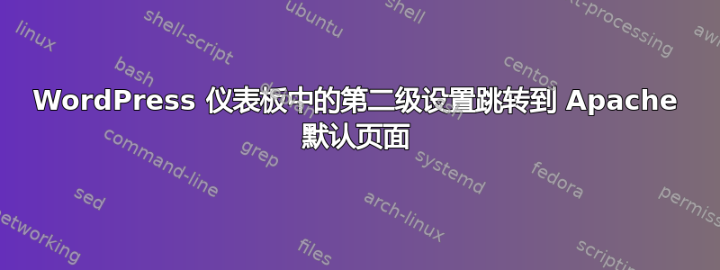 WordPress 仪表板中的第二级设置跳转到 Apache 默认页面