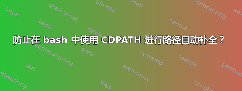 防止在 bash 中使用 CDPATH 进行路径自动补全？